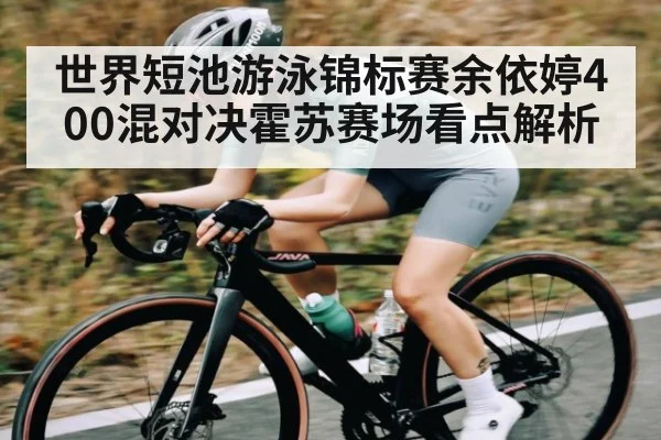 世界短池游泳锦标赛余依婷400混对决霍苏赛场看点解析 - kaiyun sports live
