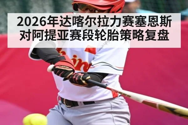 2026年达喀尔拉力赛塞恩斯对阿提亚赛段轮胎策略复盘 | kaiyun sports live
