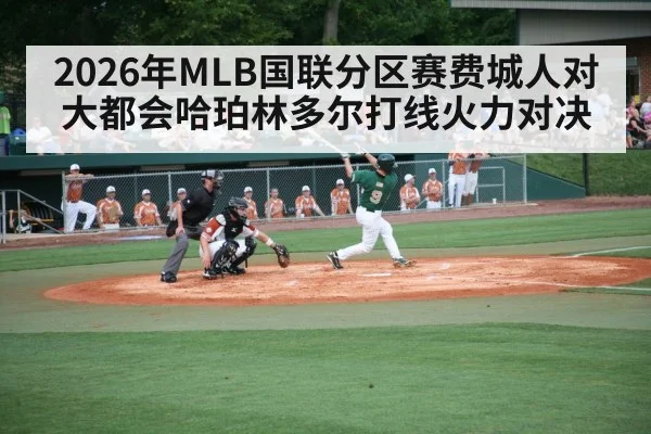 2026年MLB国联分区赛费城人对大都会哈珀林多尔打线火力对决 - kaiyun sports live